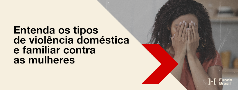 Entenda os tipos de violência doméstica e familiar contra as mulheres